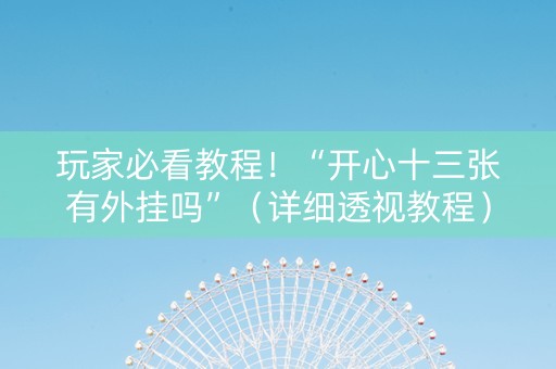 玩家必看教程！“开心十三张有外挂吗”（详细透视教程）-哔哩哔哩