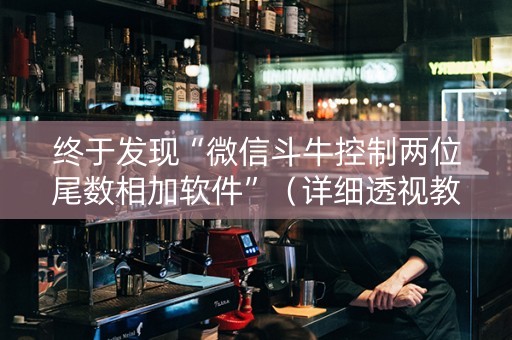 终于发现“微信斗牛控制两位尾数相加软件”（详细透视教程）-哔哩哔哩
