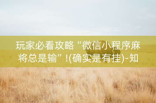 玩家必看攻略“微信小程序麻将总是输”!(确实是有挂)-知乎