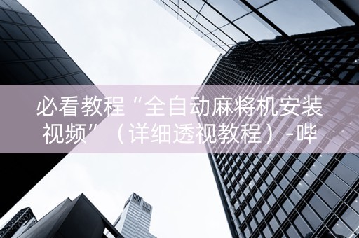必看教程“全自动麻将机安装视频”（详细透视教程）-哔哩哔哩