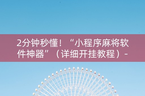 2分钟秒懂！“小程序麻将软件神器”（详细开挂教程）-哔哩哔哩