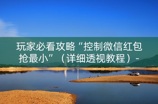 玩家必看攻略“控制微信红包抢最小”（详细透视教程）-哔哩哔哩