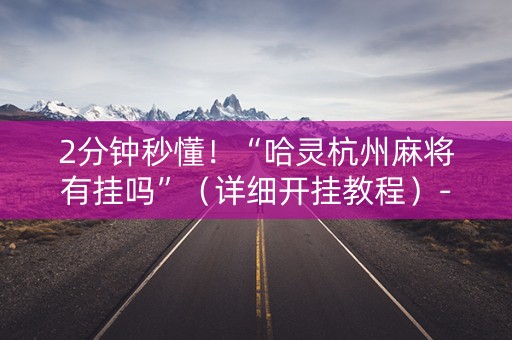 2分钟秒懂！“哈灵杭州麻将有挂吗”（详细开挂教程）-哔哩哔哩