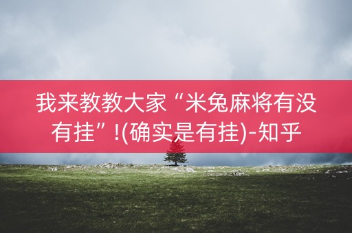 我来教教大家“米兔麻将有没有挂”!(确实是有挂)-知乎