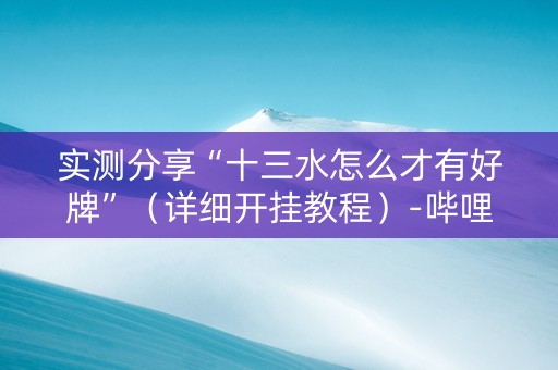实测分享“十三水怎么才有好牌”（详细开挂教程）-哔哩哔哩