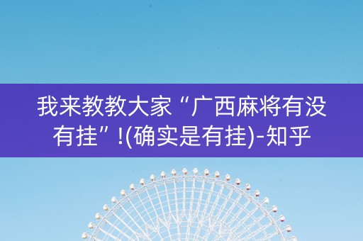 我来教教大家“广西麻将有没有挂”!(确实是有挂)-知乎