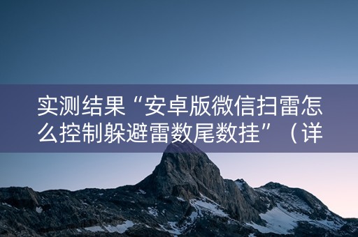 实测结果“安卓版微信扫雷怎么控制躲避雷数尾数挂”（详细透视教程）-哔哩哔哩