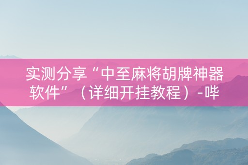实测分享“中至麻将胡牌神器软件”（详细开挂教程）-哔哩哔哩