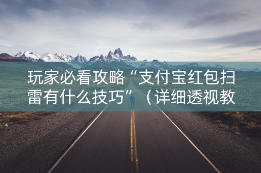 玩家必看攻略“支付宝红包扫雷有什么技巧”（详细透视教程）-哔哩哔哩