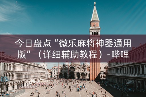 今日盘点“微乐麻将神器通用版”（详细辅助教程）-哔哩哔哩