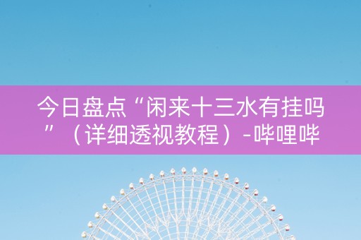 今日盘点“闲来十三水有挂吗”（详细透视教程）-哔哩哔哩
