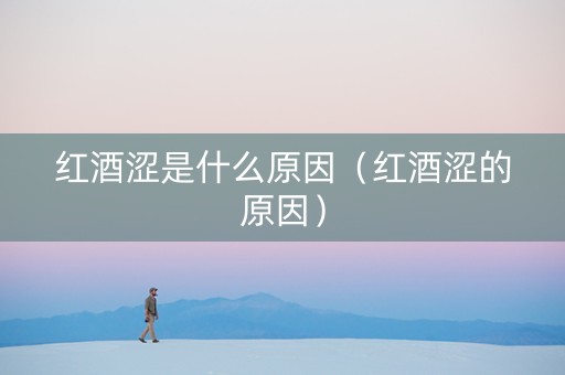 红酒涩是什么原因（红酒涩的原因）
