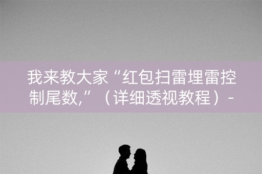 我来教大家“红包扫雷埋雷控制尾数,”（详细透视教程）-哔哩哔哩