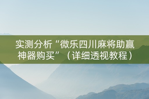 实测分析“微乐四川麻将助赢神器购买”（详细透视教程）-哔哩哔哩