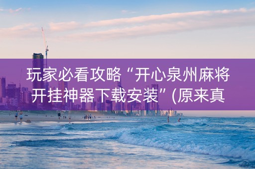 玩家必看攻略“开心泉州麻将开挂神器下载安装”(原来真的有挂)-知乎