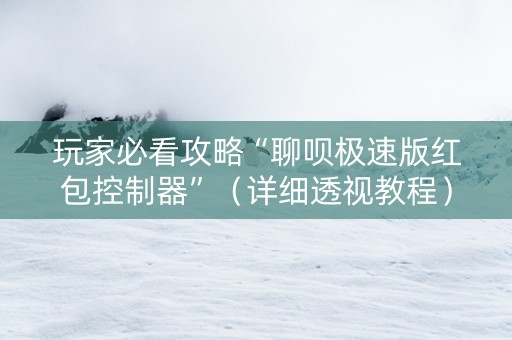 玩家必看攻略“聊呗极速版红包控制器”（详细透视教程）-哔哩哔哩