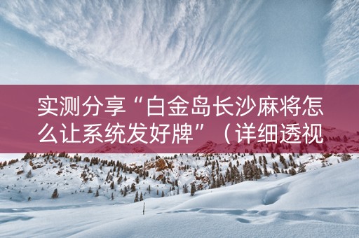 实测分享“白金岛长沙麻将怎么让系统发好牌”（详细透视教程）-哔哩哔哩