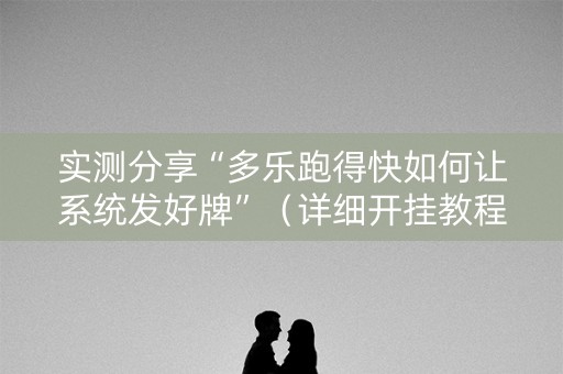 实测分享“多乐跑得快如何让系统发好牌”（详细开挂教程）-哔哩哔哩