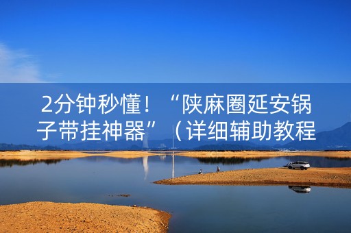 2分钟秒懂！“陕麻圈延安锅子带挂神器”（详细辅助教程）-哔哩哔哩