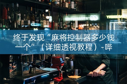 终于发现“麻将控制器多少钱一个”（详细透视教程）-哔哩哔哩
