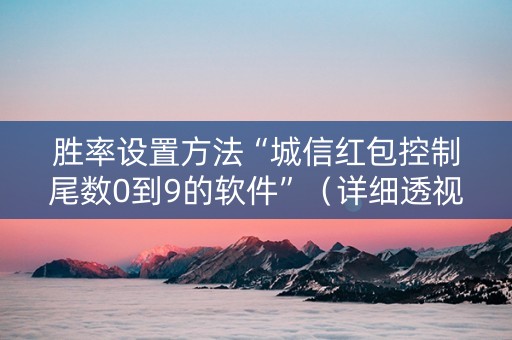 胜率设置方法“城信红包控制尾数0到9的软件”（详细透视教程）-哔哩哔哩