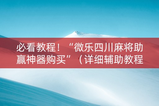 必看教程！“微乐四川麻将助赢神器购买”（详细辅助教程）-哔哩哔哩