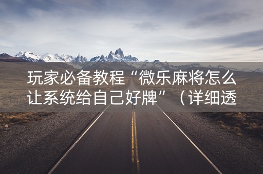 玩家必备教程“微乐麻将怎么让系统给自己好牌”（详细透视教程）-哔哩哔哩