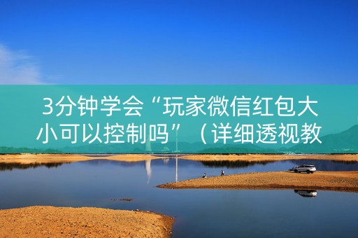 3分钟学会“玩家微信红包大小可以控制吗”（详细透视教程）-哔哩哔哩