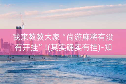 我来教教大家“尚游麻将有没有开挂”!(其实确实有挂)-知乎