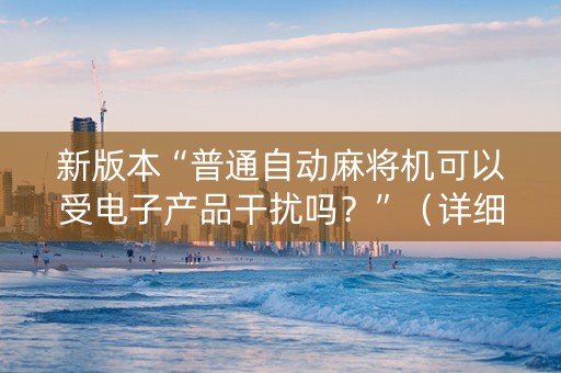 新版本“普通自动麻将机可以受电子产品干扰吗？”（详细透视教程）-哔哩哔哩
