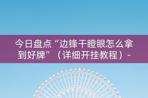 今日盘点“边锋干瞪眼怎么拿到好牌”（详细开挂教程）-哔哩哔哩