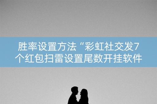 胜率设置方法“彩虹社交发7个红包扫雷设置尾数开挂软件”（详细透视教程）-哔哩哔哩