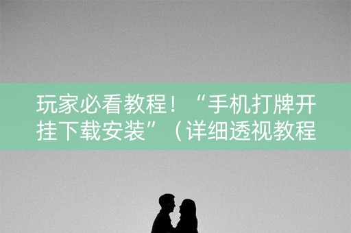 玩家必看教程！“手机打牌开挂下载安装”（详细透视教程）-哔哩哔哩