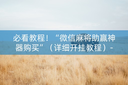 必看教程！“微信麻将助赢神器购买”（详细开挂教程）-哔哩哔哩