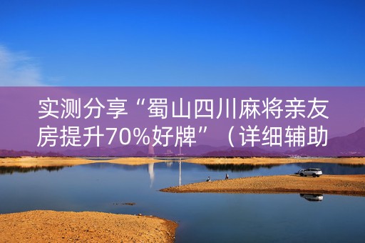 实测分享“蜀山四川麻将亲友房提升70%好牌”（详细辅助教程）-哔哩哔哩