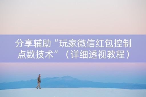分享辅助“玩家微信红包控制点数技术”（详细透视教程）-哔哩哔哩