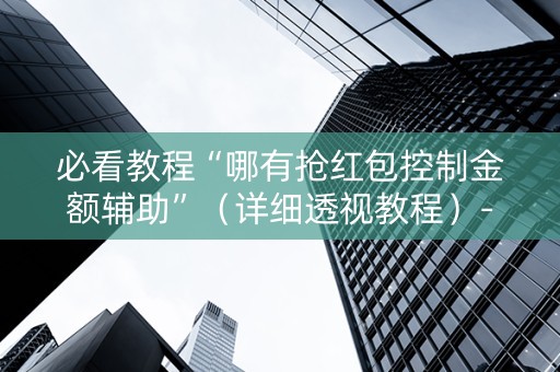 必看教程“哪有抢红包控制金额辅助”（详细透视教程）-哔哩哔哩
