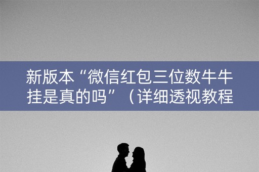新版本“微信红包三位数牛牛挂是真的吗”（详细透视教程）-哔哩哔哩