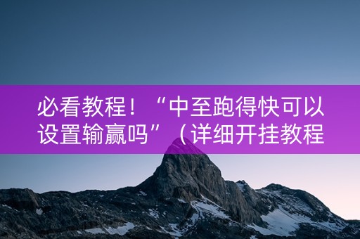 必看教程！“中至跑得快可以设置输赢吗”（详细开挂教程）-哔哩哔哩