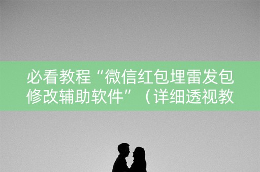 必看教程“微信红包埋雷发包修改辅助软件”（详细透视教程）-哔哩哔哩
