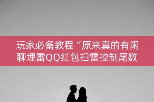 玩家必备教程“原来真的有闲聊埋雷QQ红包扫雷控制尾数开挂”（详细透视教程）-哔哩哔哩