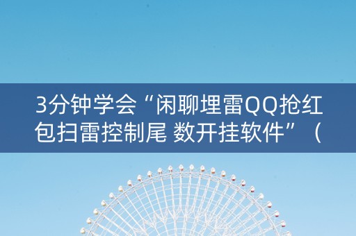 3分钟学会“闲聊埋雷QQ抢红包扫雷控制尾 数开挂软件”（详细透视教程）-哔哩哔哩