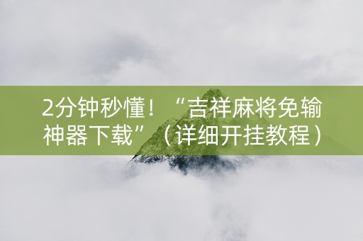 2分钟秒懂！“吉祥麻将免输神器下载”（详细开挂教程）-哔哩哔哩