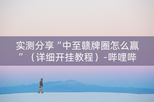 实测分享“中至赣牌圈怎么赢”（详细开挂教程）-哔哩哔哩