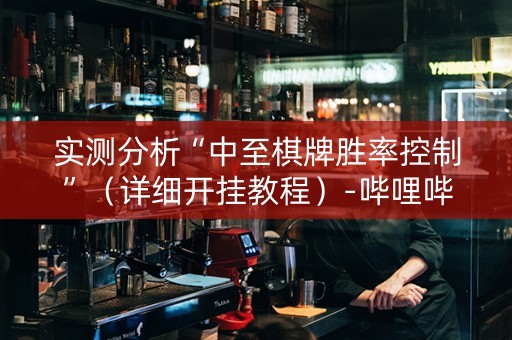 实测分析“中至棋牌胜率控制”（详细开挂教程）-哔哩哔哩