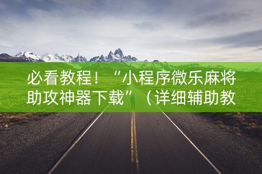 必看教程！“小程序微乐麻将助攻神器下载”（详细辅助教程）-哔哩哔哩