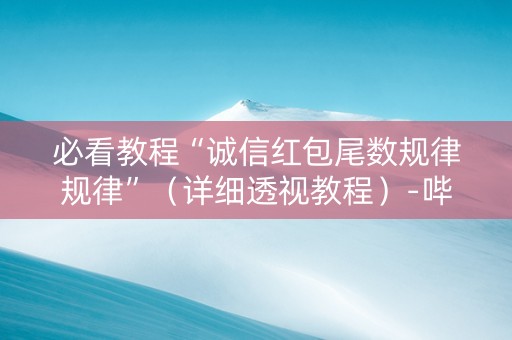 必看教程“诚信红包尾数规律规律”（详细透视教程）-哔哩哔哩