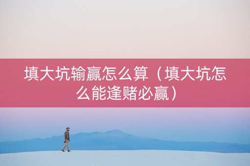 填大坑输赢怎么算（填大坑怎么能逢赌必赢）