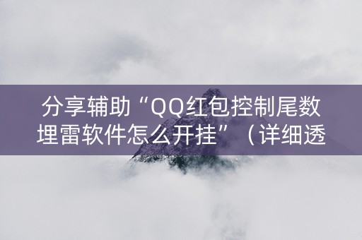 分享辅助“QQ红包控制尾数埋雷软件怎么开挂”（详细透视教程）-哔哩哔哩