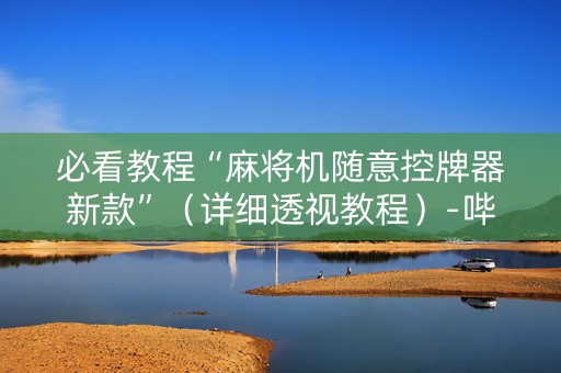 必看教程“麻将机随意控牌器新款”（详细透视教程）-哔哩哔哩